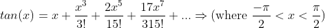 tan(x) = x + \frac{x^{3}}{3!}+ \frac{2x^{5}}{15!} + \frac{17x^{7}}{315!} + ...\Rightarrow (\textup{where }\frac{-\pi }{2}<x<\frac{\pi }{2} )